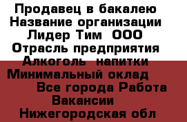 Продавец в бакалею › Название организации ­ Лидер Тим, ООО › Отрасль предприятия ­ Алкоголь, напитки › Минимальный оклад ­ 28 350 - Все города Работа » Вакансии   . Нижегородская обл.